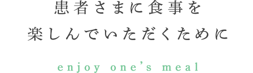 患者さまに食事を楽しんでいただくために enjoy one’s meal
