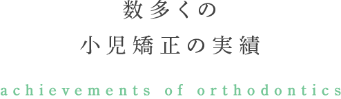 数多くの小児矯正の実績 achievements of orthodontics